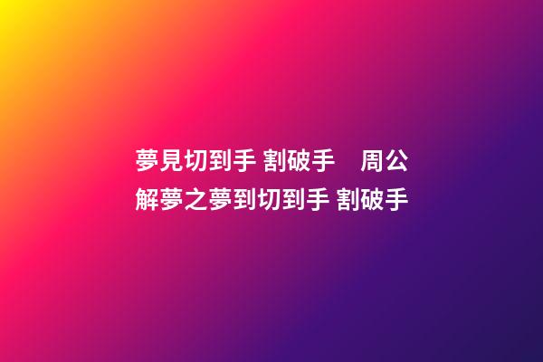 夢見切到手 割破手　周公解夢之夢到切到手 割破手